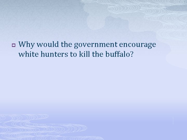 p Why would the government encourage white hunters to kill the buffalo? 