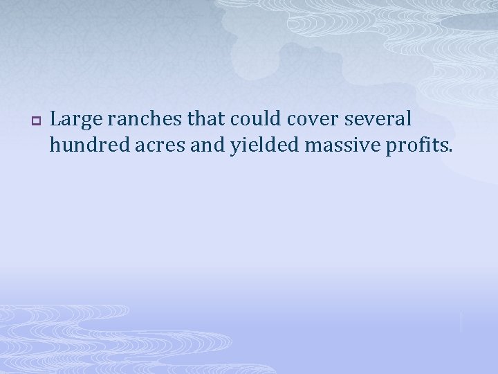 p Large ranches that could cover several hundred acres and yielded massive profits. 