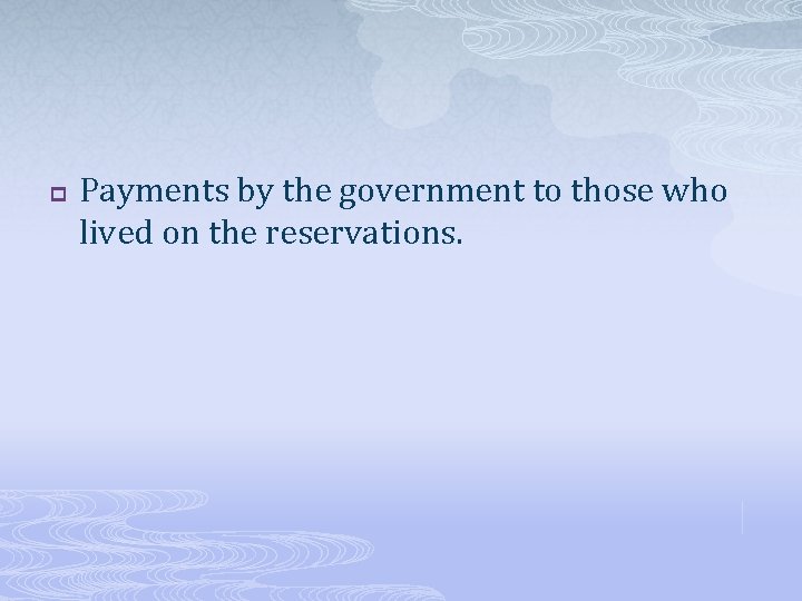 p Payments by the government to those who lived on the reservations. 