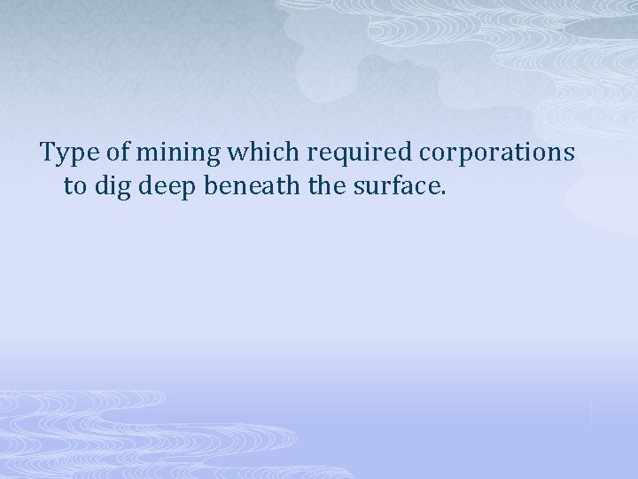 Type of mining which required corporations to dig deep beneath the surface. 