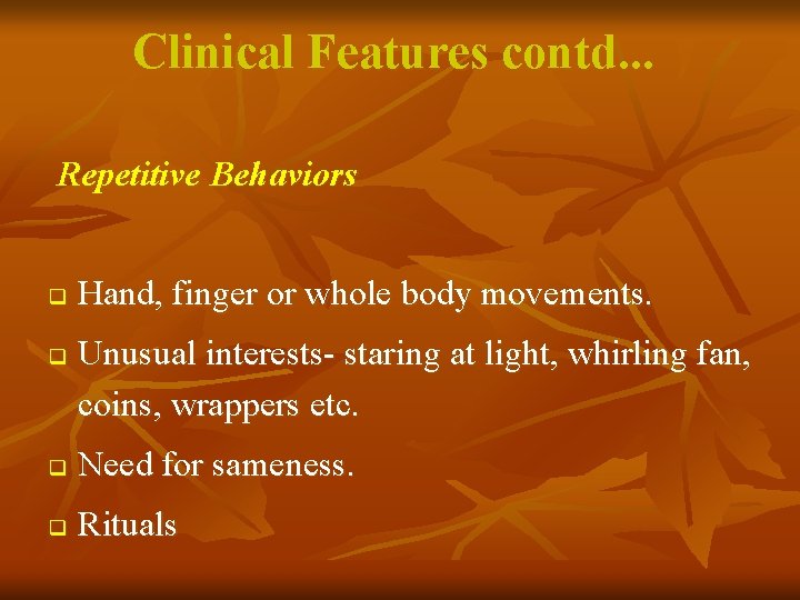Clinical Features contd. . . Repetitive Behaviors q q Hand, finger or whole body