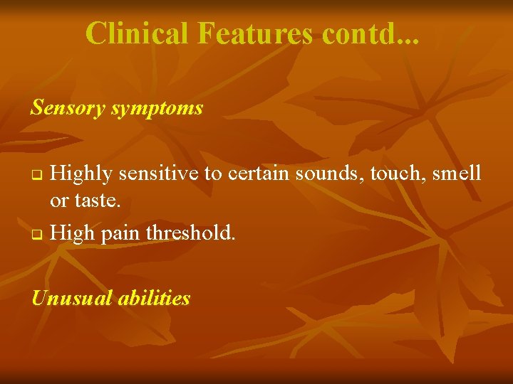 Clinical Features contd. . . Sensory symptoms Highly sensitive to certain sounds, touch, smell