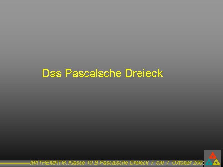 Das Pascalsche Dreieck MATHEMATIK Klasse 10 B Pascalsche Dreieck / chr / Oktober 2001