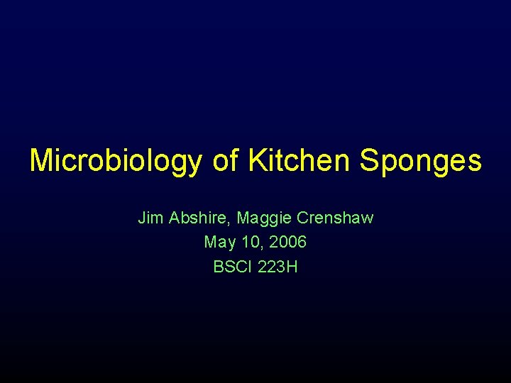 Microbiology of Kitchen Sponges Jim Abshire, Maggie Crenshaw May 10, 2006 BSCI 223 H