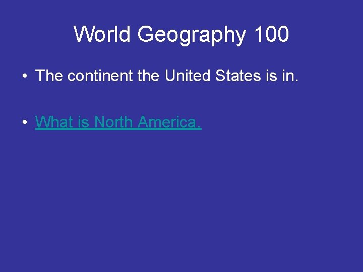 World Geography 100 • The continent the United States is in. • What is