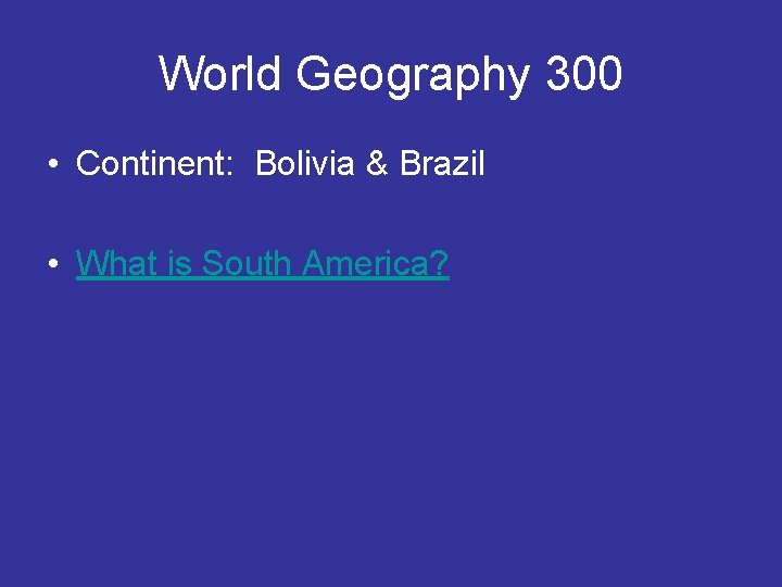 World Geography 300 • Continent: Bolivia & Brazil • What is South America? 