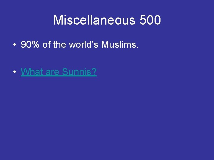 Miscellaneous 500 • 90% of the world’s Muslims. • What are Sunnis? 