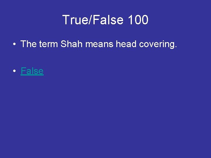 True/False 100 • The term Shah means head covering. • False 