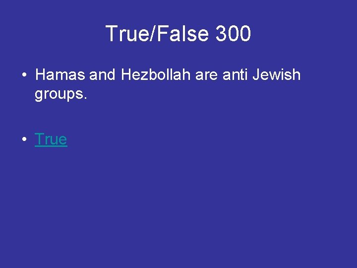 True/False 300 • Hamas and Hezbollah are anti Jewish groups. • True 