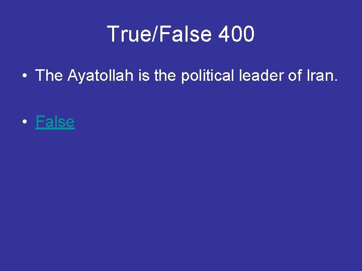 True/False 400 • The Ayatollah is the political leader of Iran. • False 
