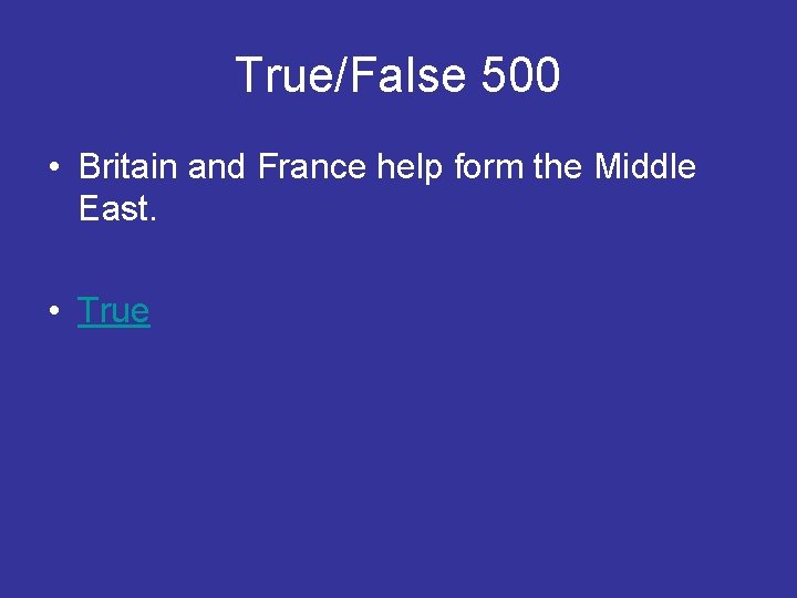 True/False 500 • Britain and France help form the Middle East. • True 