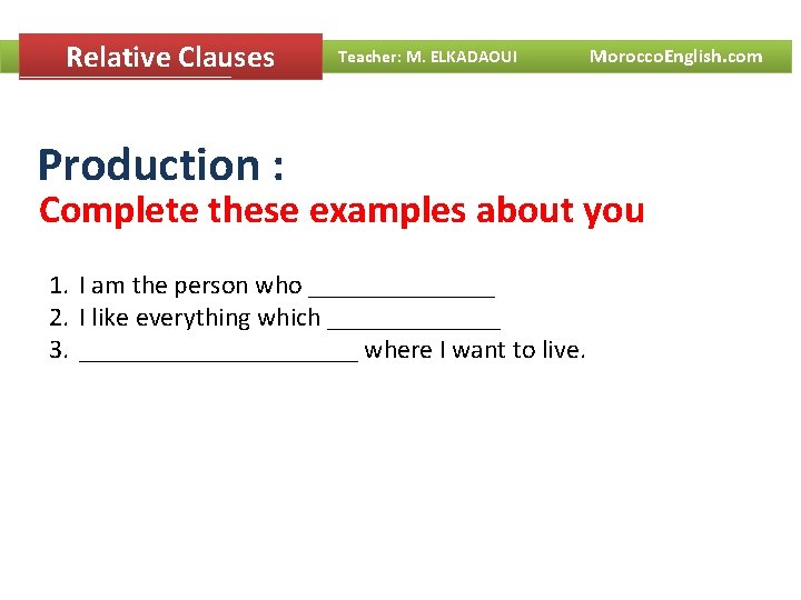 Relative Clauses Teacher: M. ELKADAOUI Morocco. English. com Production : Complete these examples about