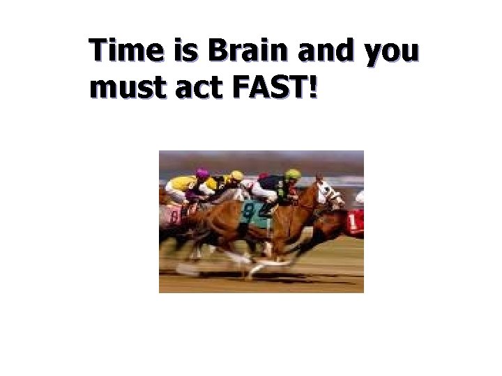 Time is Brain and you must act FAST! 