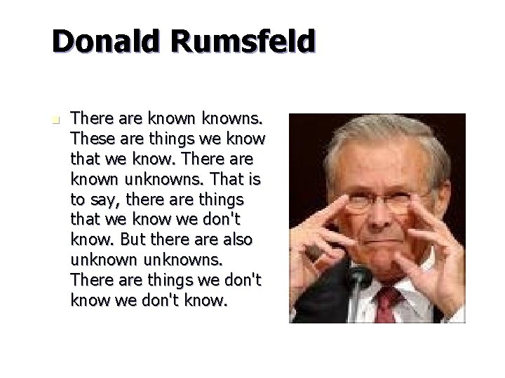 Donald Rumsfeld n There are knowns. These are things we know that we know.