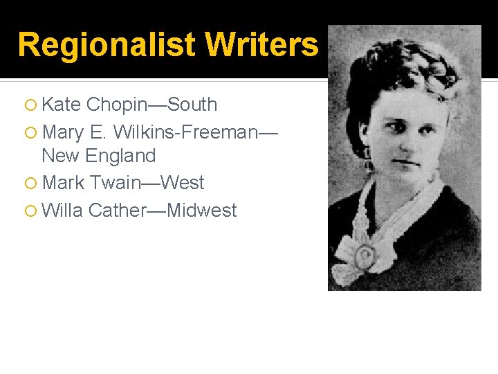 Regionalist Writers Kate Chopin—South Mary E. Wilkins-Freeman— New England Mark Twain—West Willa Cather—Midwest 