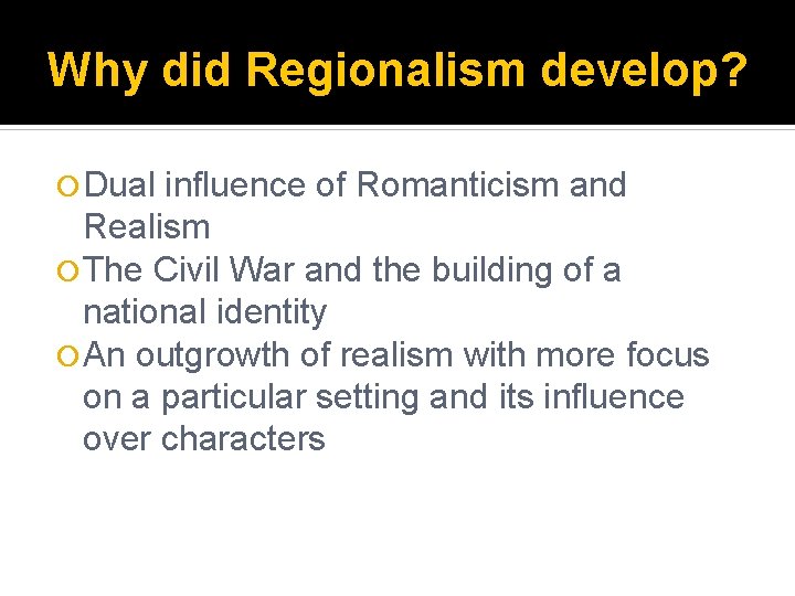 Why did Regionalism develop? Dual influence of Romanticism and Realism The Civil War and