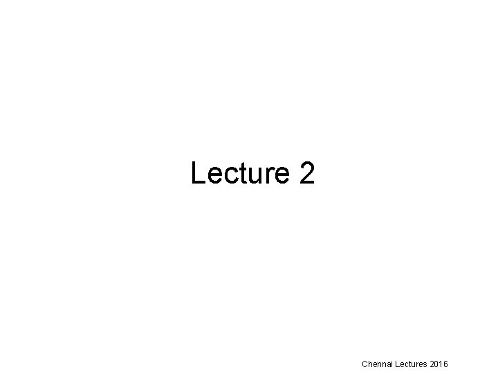 Lecture 2 Chennai Lectures 2016 