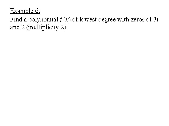 Example 6: Find a polynomial f (x) of lowest degree with zeros of 3