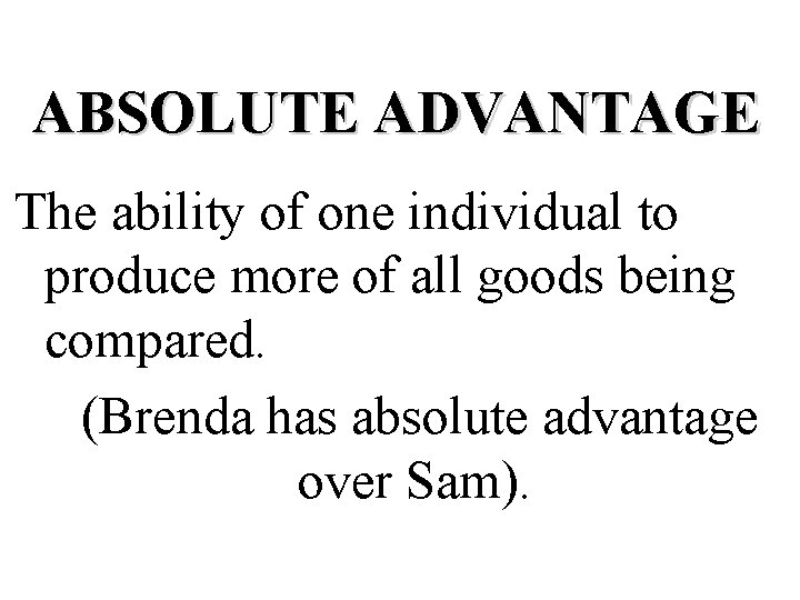 ABSOLUTE ADVANTAGE The ability of one individual to produce more of all goods being