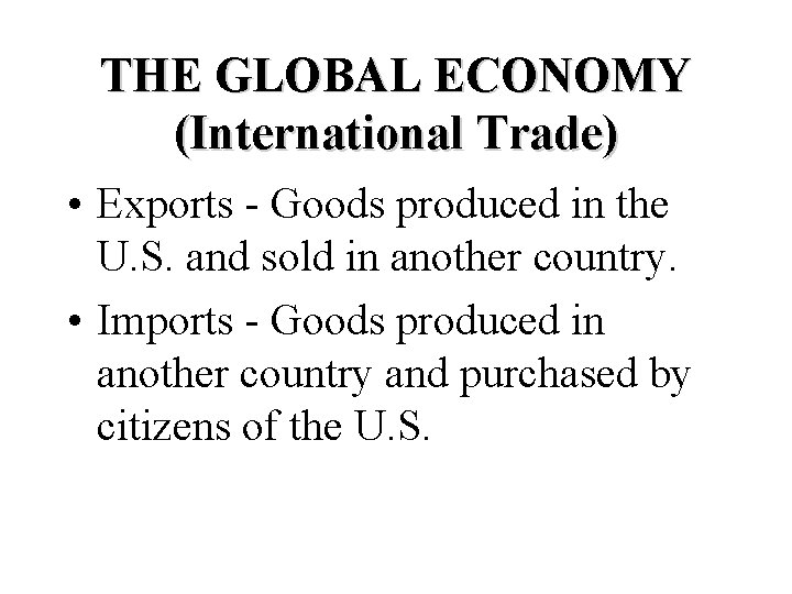 THE GLOBAL ECONOMY (International Trade) • Exports - Goods produced in the U. S.