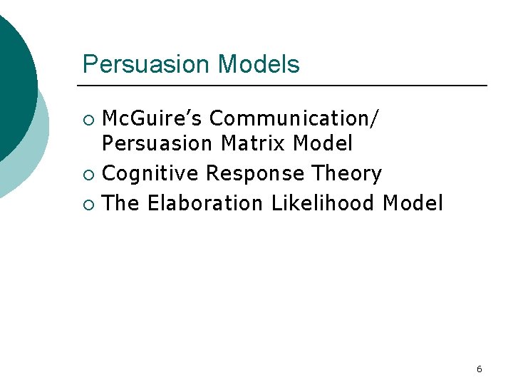 Persuasion Models Mc. Guire’s Communication/ Persuasion Matrix Model ¡ Cognitive Response Theory ¡ The