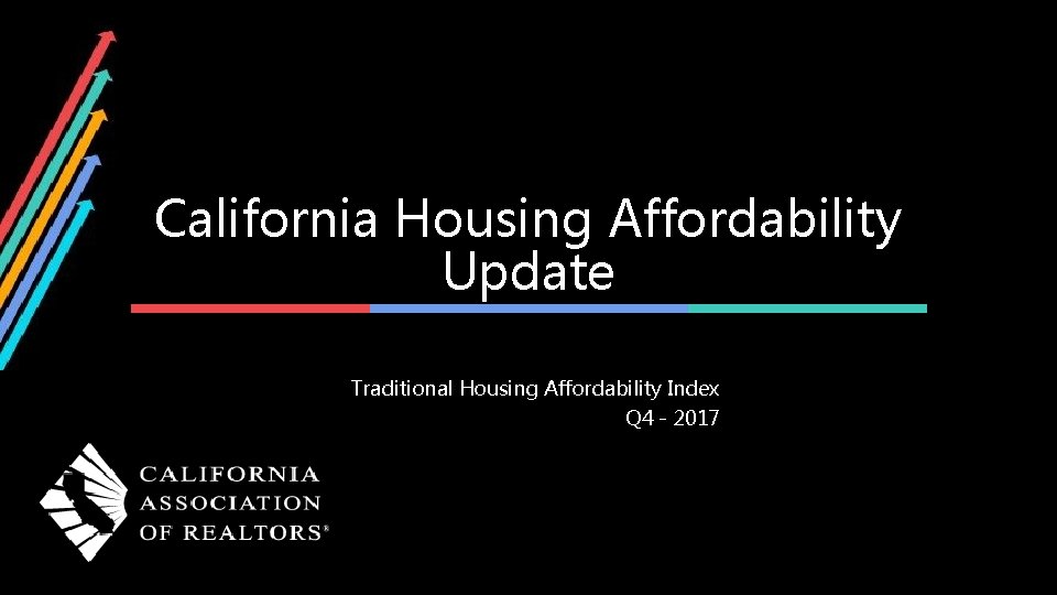 California Housing Affordability Update Traditional Housing Affordability Index Q 4 - 2017 