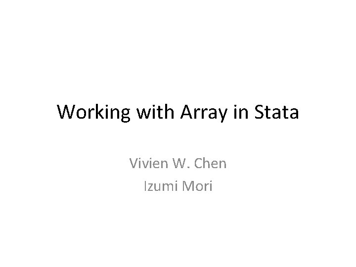 Working with Array in Stata Vivien W. Chen Izumi Mori Working with Array in Stata Vivien W. Chen Izumi Mori
