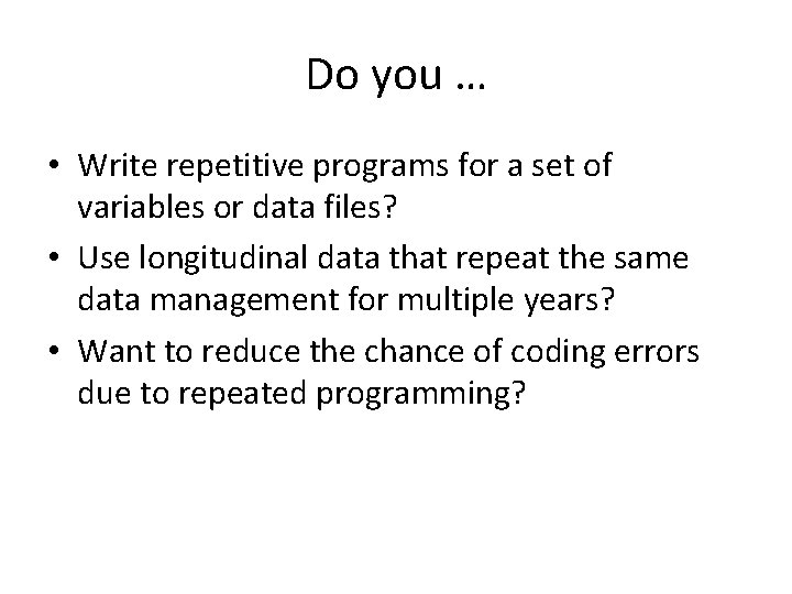 Do you … • Write repetitive programs for a set of variables or data Do you … • Write repetitive programs for a set of variables or data
