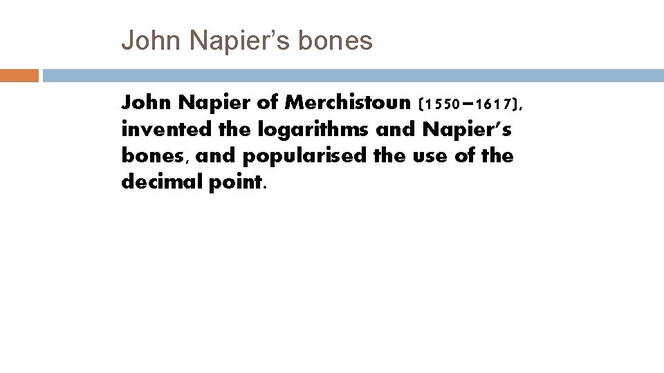 John Napier’s bones John Napier of Merchistoun (1550– 1617), invented the logarithms and Napier’s