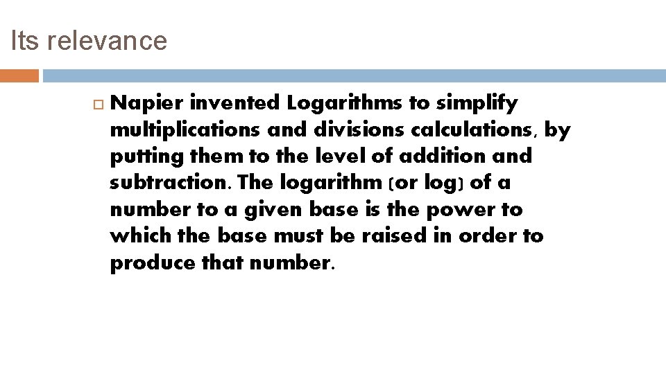 Its relevance Napier invented Logarithms to simplify multiplications and divisions calculations, by putting them