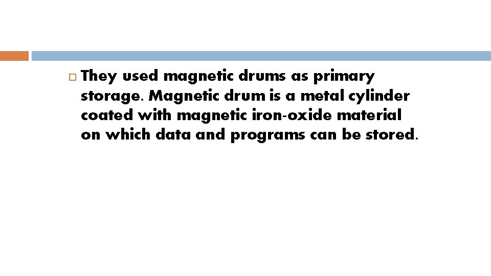  They used magnetic drums as primary storage. Magnetic drum is a metal cylinder