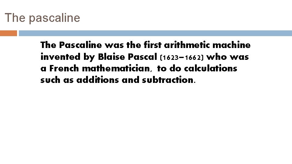 The pascaline The Pascaline was the first arithmetic machine invented by Blaise Pascal (1623–