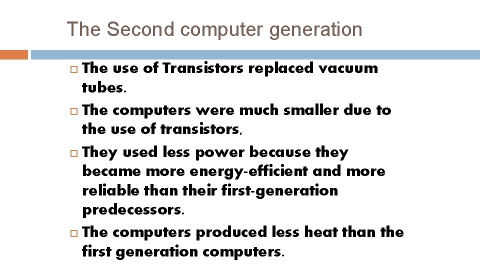 The Second computer generation The use of Transistors replaced vacuum tubes. The computers were