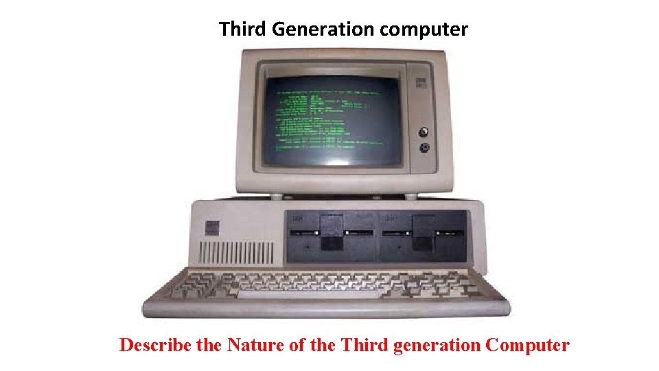 Third Generation computer Describe the Nature of the Third generation Computer 