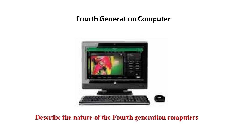 Fourth Generation Computer Describe the nature of the Fourth generation computers 