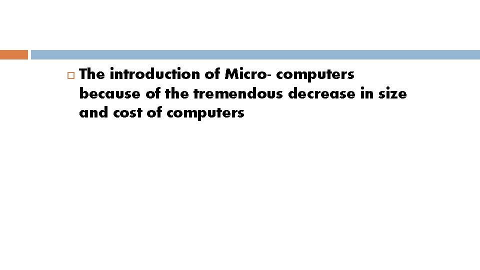  The introduction of Micro- computers because of the tremendous decrease in size and