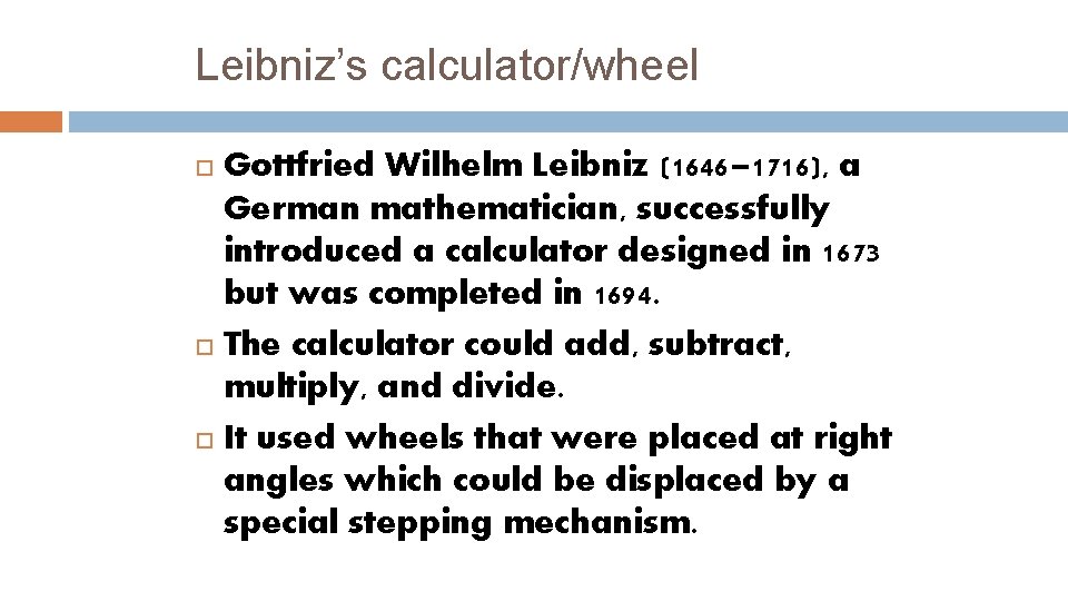 Leibniz’s calculator/wheel Gottfried Wilhelm Leibniz (1646– 1716), a German mathematician, successfully introduced a calculator