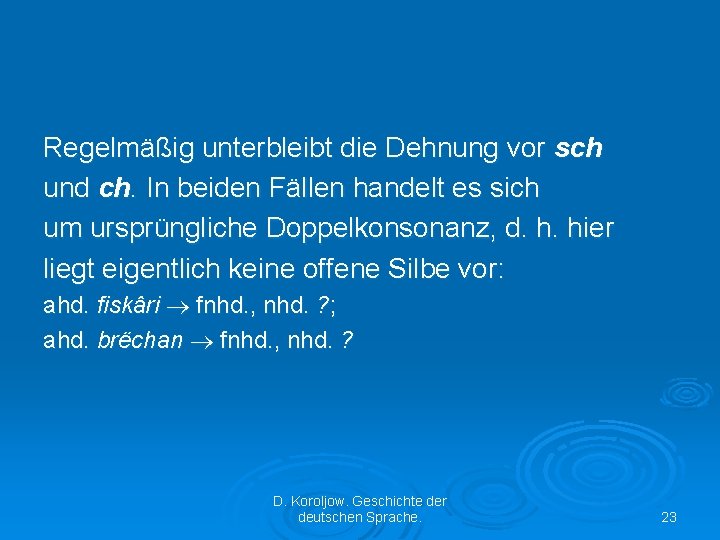 Regelmäßig unterbleibt die Dehnung vor sch und ch. In beiden Fällen handelt es sich