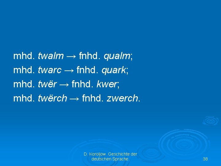 mhd. twalm → fnhd. qualm; mhd. twarc → fnhd. quark; mhd. twër → fnhd.