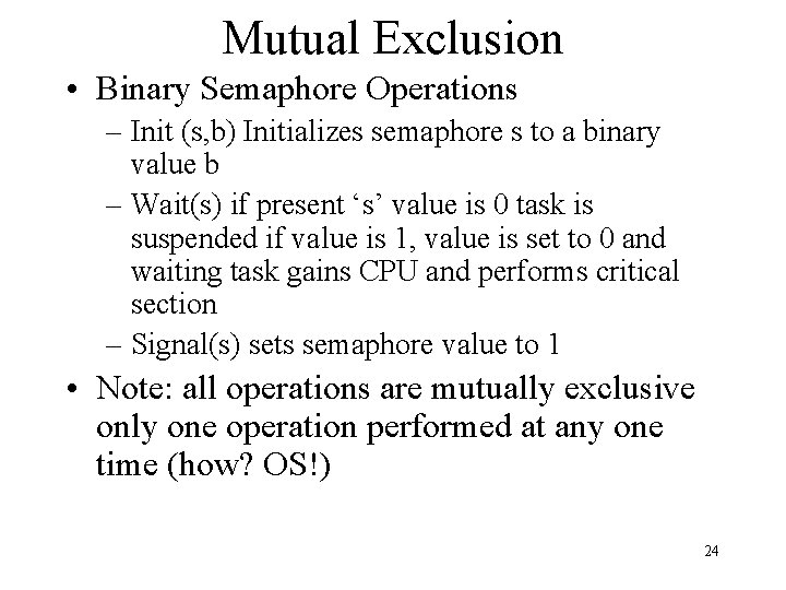 Mutual Exclusion • Binary Semaphore Operations – Init (s, b) Initializes semaphore s to