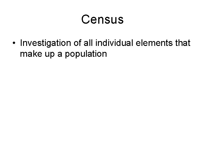 Census • Investigation of all individual elements that make up a population 