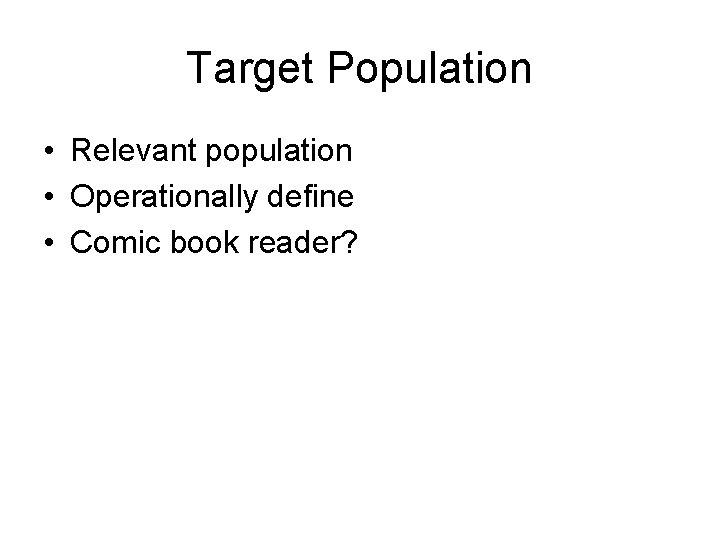 Target Population • Relevant population • Operationally define • Comic book reader? 
