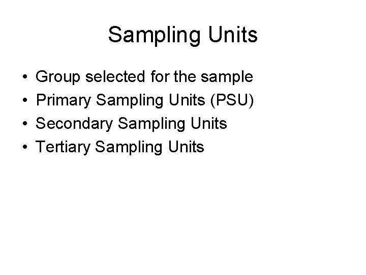 Sampling Units • • Group selected for the sample Primary Sampling Units (PSU) Secondary