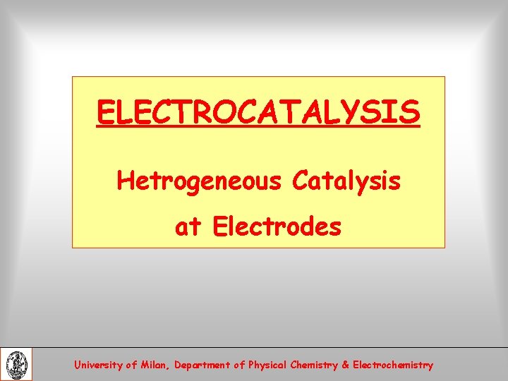 ELECTROCATALYSIS Hetrogeneous Catalysis at Electrodes University of Milan, Department of Physical Chemistry & Electrochemistry