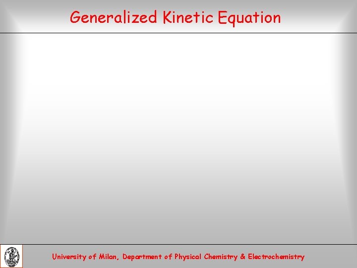 Generalized Kinetic Equation University of Milan, Department of Physical Chemistry & Electrochemistry 