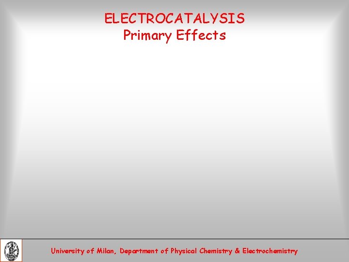 ELECTROCATALYSIS Primary Effects University of Milan, Department of Physical Chemistry & Electrochemistry 