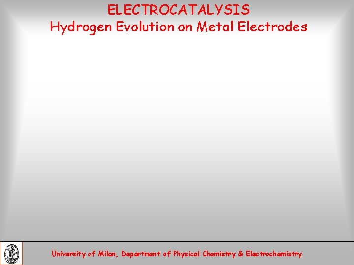 ELECTROCATALYSIS Hydrogen Evolution on Metal Electrodes University of Milan, Department of Physical Chemistry &