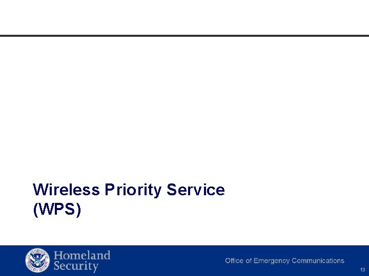 Wireless Priority Service (WPS) Homeland Security Office of Cybersecurity and Communications 13 