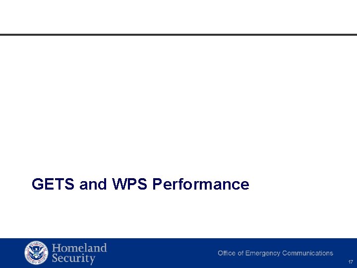 GETS and WPS Performance Homeland Security Office of Cybersecurity and Communications 17 