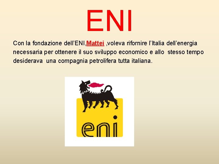 ENI Con la fondazione dell’ENI, Mattei , voleva rifornire l’Italia dell’energia necessaria per ottenere
